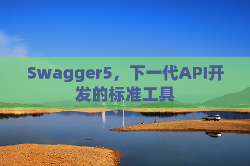Swagger5，下一代API开发的标准工具