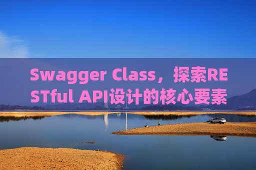 Swagger Class，探索RESTful API设计的核心要素